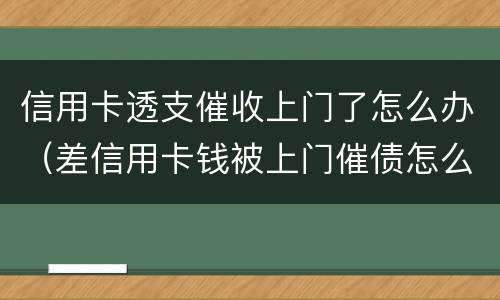 信用卡透支催收上门了怎么办（差信用卡钱被上门催债怎么办）