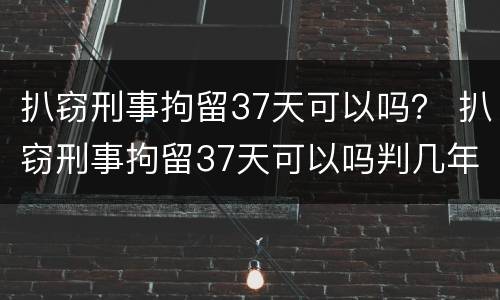 扒窃刑事拘留37天可以吗？ 扒窃刑事拘留37天可以吗判几年