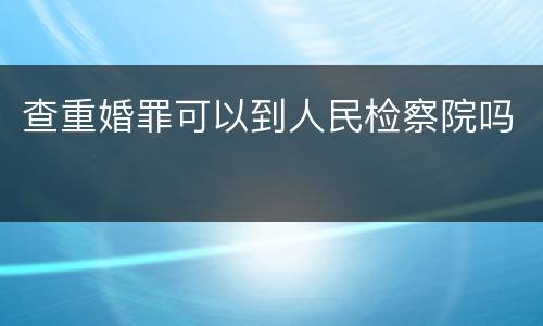 查重婚罪可以到人民检察院吗