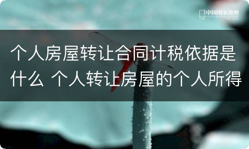 个人房屋转让合同计税依据是什么 个人转让房屋的个人所得税税基如何确定