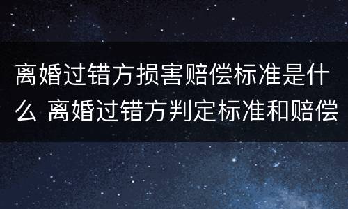 离婚过错方损害赔偿标准是什么 离婚过错方判定标准和赔偿