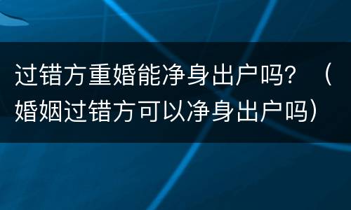 过错方重婚能净身出户吗？（婚姻过错方可以净身出户吗）