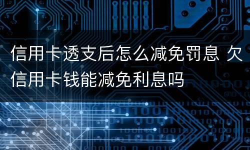 信用卡透支后怎么减免罚息 欠信用卡钱能减免利息吗