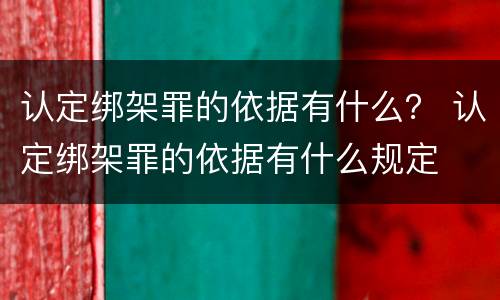 认定绑架罪的依据有什么？ 认定绑架罪的依据有什么规定