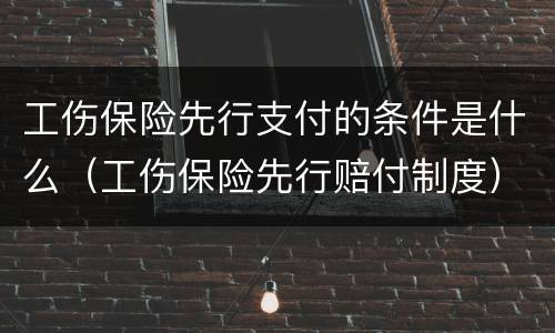 工伤保险先行支付的条件是什么（工伤保险先行赔付制度）