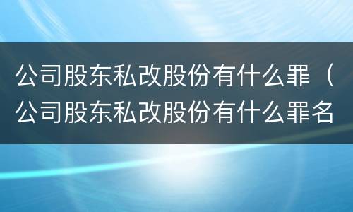 公司股东私改股份有什么罪（公司股东私改股份有什么罪名）