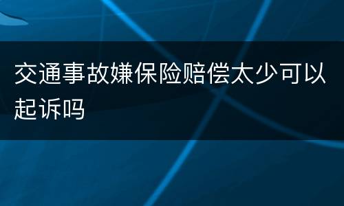 交通事故嫌保险赔偿太少可以起诉吗