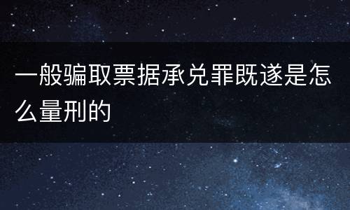 一般骗取票据承兑罪既遂是怎么量刑的