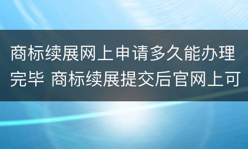 商标续展网上申请多久能办理完毕 商标续展提交后官网上可以查到吗