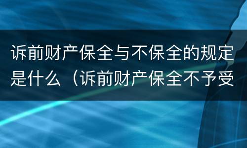 诉前财产保全与不保全的规定是什么（诉前财产保全不予受理有几种情况）