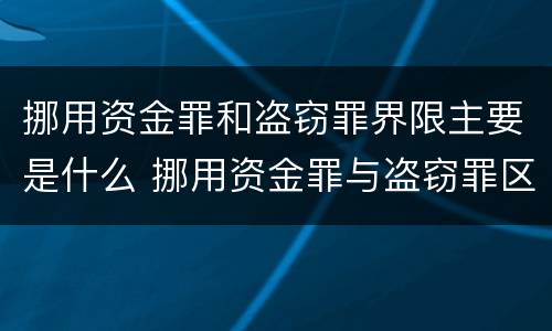 挪用资金罪和盗窃罪界限主要是什么 挪用资金罪与盗窃罪区别