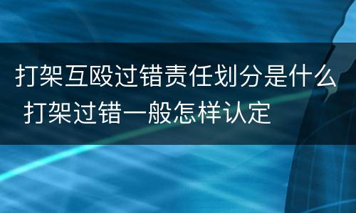 打架互殴过错责任划分是什么 打架过错一般怎样认定