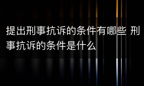 提出刑事抗诉的条件有哪些 刑事抗诉的条件是什么