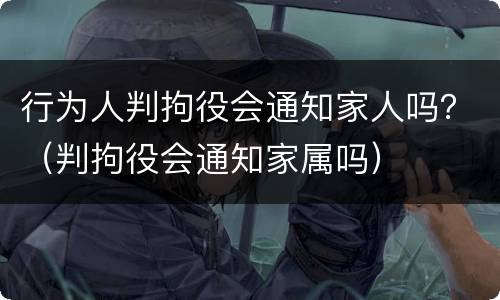 行为人判拘役会通知家人吗？（判拘役会通知家属吗）