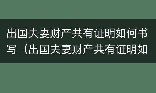 出国夫妻财产共有证明如何书写（出国夫妻财产共有证明如何书写图片）