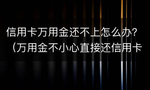 信用卡万用金还不上怎么办？（万用金不小心直接还信用卡了）