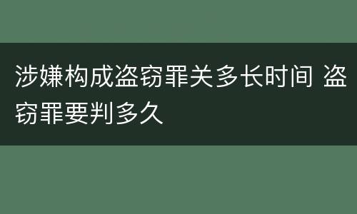 涉嫌构成盗窃罪关多长时间 盗窃罪要判多久