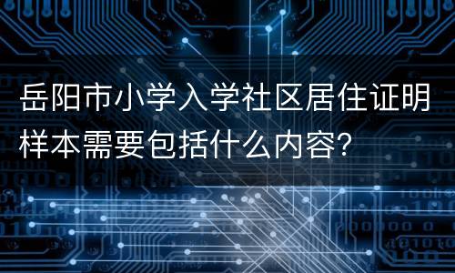 岳阳市小学入学社区居住证明样本需要包括什么内容？