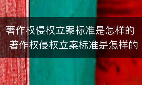 著作权侵权立案标准是怎样的 著作权侵权立案标准是怎样的呢