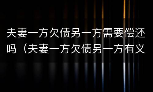 夫妻一方欠债另一方需要偿还吗（夫妻一方欠债另一方有义务还吗）