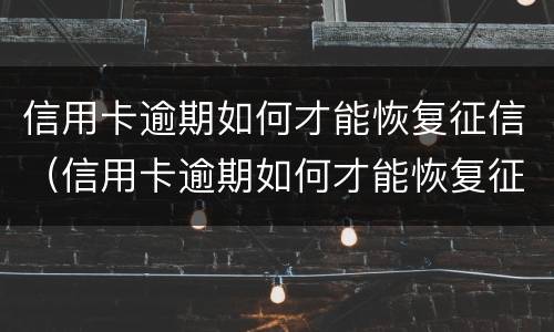 信用卡逾期如何才能恢复征信（信用卡逾期如何才能恢复征信报告）