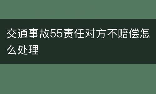 交通事故55责任对方不赔偿怎么处理