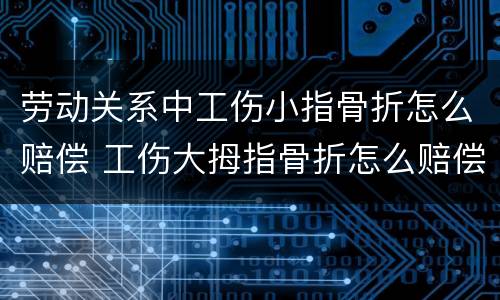 劳动关系中工伤小指骨折怎么赔偿 工伤大拇指骨折怎么赔偿