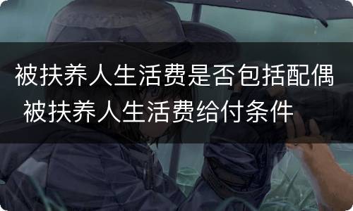 被扶养人生活费是否包括配偶 被扶养人生活费给付条件