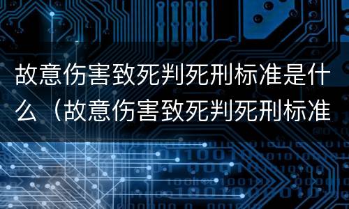 故意伤害致死判死刑标准是什么（故意伤害致死判死刑标准是什么意思）