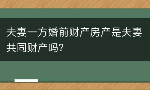 夫妻一方婚前财产房产是夫妻共同财产吗？