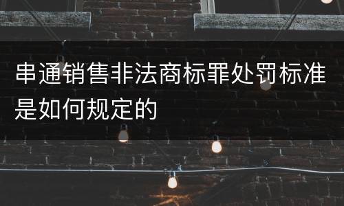 串通销售非法商标罪处罚标准是如何规定的