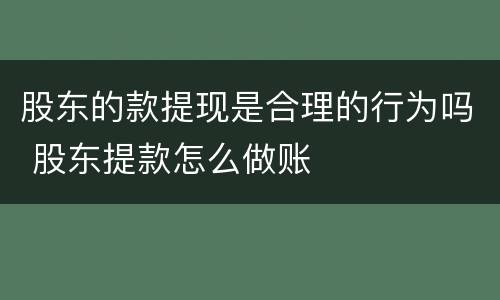 股东的款提现是合理的行为吗 股东提款怎么做账