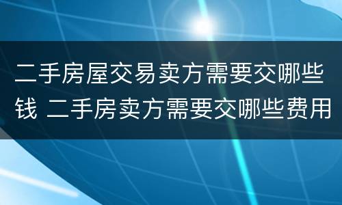 二手房屋交易卖方需要交哪些钱 二手房卖方需要交哪些费用