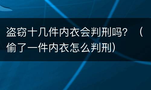 盗窃十几件内衣会判刑吗？（偷了一件内衣怎么判刑）