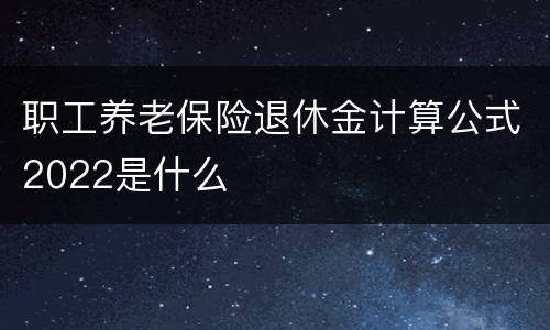 职工养老保险退休金计算公式2022是什么