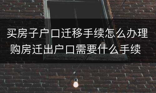 买房子户口迁移手续怎么办理 购房迁出户口需要什么手续