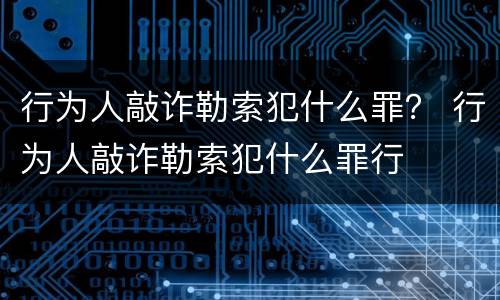 行为人敲诈勒索犯什么罪？ 行为人敲诈勒索犯什么罪行