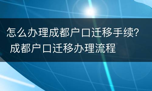 怎么办理成都户口迁移手续？ 成都户口迁移办理流程