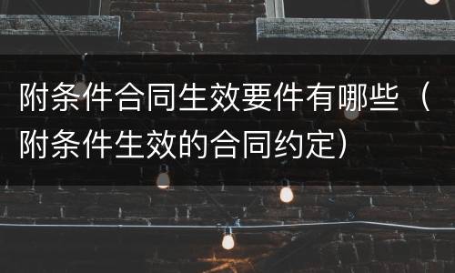 附条件合同生效要件有哪些（附条件生效的合同约定）