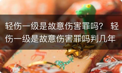 轻伤一级是故意伤害罪吗？ 轻伤一级是故意伤害罪吗判几年