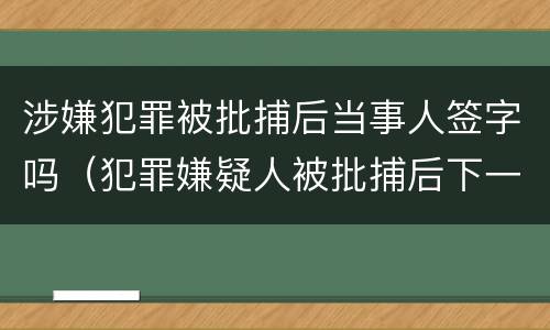 涉嫌犯罪被批捕后当事人签字吗（犯罪嫌疑人被批捕后下一步怎么办）