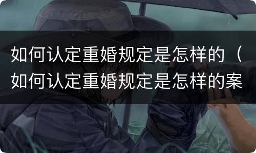 如何认定重婚规定是怎样的（如何认定重婚规定是怎样的案例）