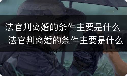 法官判离婚的条件主要是什么 法官判离婚的条件主要是什么意思