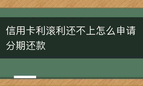 信用卡利滚利还不上怎么申请分期还款