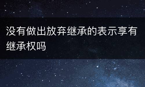 没有做出放弃继承的表示享有继承权吗