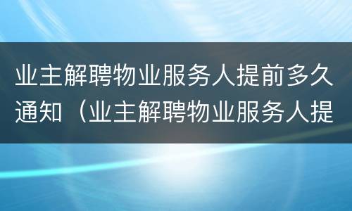 业主解聘物业服务人提前多久通知（业主解聘物业服务人提前多少天发出书面通知）