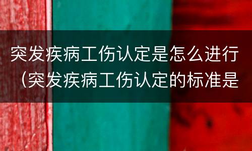 突发疾病工伤认定是怎么进行（突发疾病工伤认定的标准是什么）