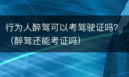 行为人醉驾可以考驾驶证吗？（醉驾还能考证吗）