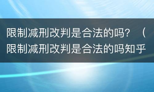 限制减刑改判是合法的吗？（限制减刑改判是合法的吗知乎）