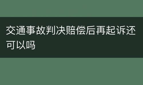 交通事故判决赔偿后再起诉还可以吗